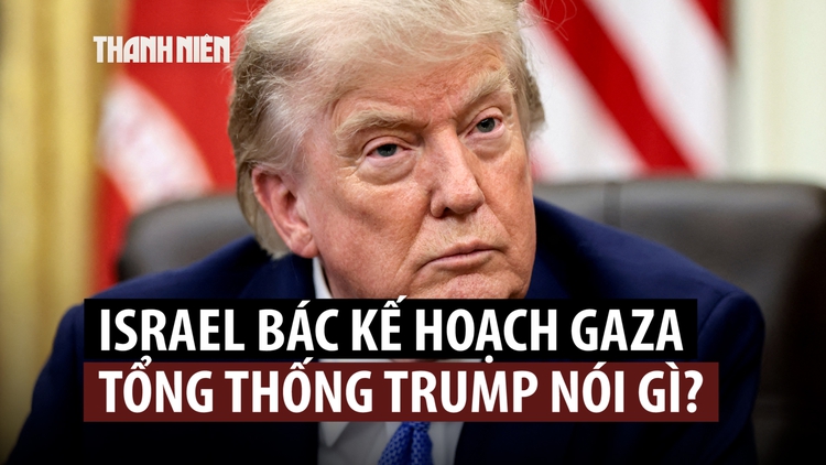 Thủ tướng Netanyahu bác kế hoạch Gaza, Tổng thống Trump nói gì?