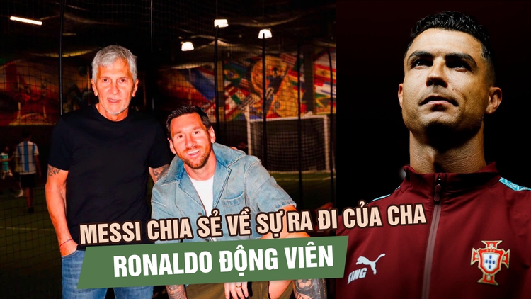 Messi nghẹn ngào kể về World Cup cuối cùng vì cha, Ronaldo gửi lời động viên