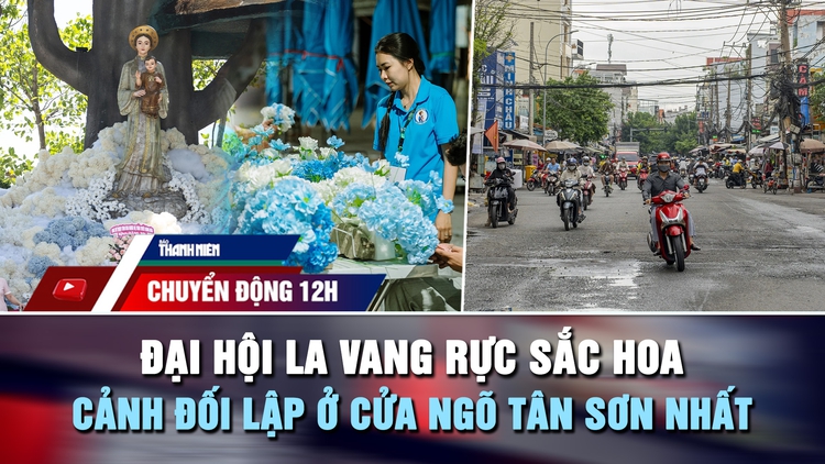 Chuyển động 12h: Đại hội La Vang rực sắc hoa | Cảnh đối lập ở cửa ngõ Tân Sơn Nhất
