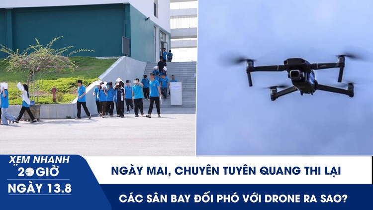 Xem nhanh 20h ngày 13.8: Ngày mai, chuyên Tuyên Quang thi lại | Các sân bay trên thế giới đối phó với drone ra sao?