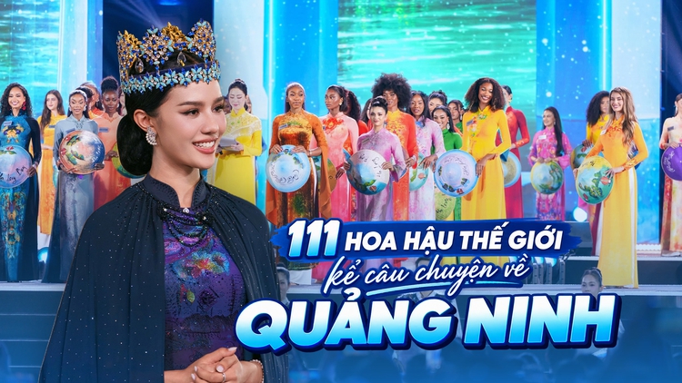 111 hoa hậu thế giới kể câu chuyện về Quảng Ninh