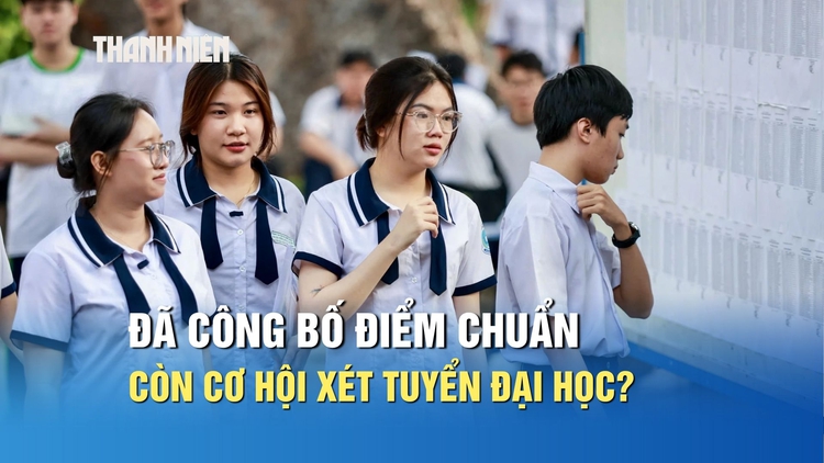Đã công bố điểm chuẩn đợt 1, thí sinh còn cơ hội xét tuyển đại học?