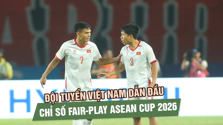 Đội tuyển Việt Nam dẫn đầu chỉ số fair-play ASEAN Cup 2026, Xuân Mạnh chuyền chính xác nhất