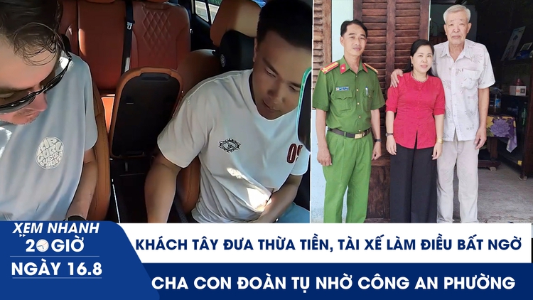 Xem nhanh 20h ngày 16.8: Khách Tây đưa 3 triệu đồng, tài xế làm điều bất ngờ | Cha con đoàn tụ sau 43 năm nhờ công an phường