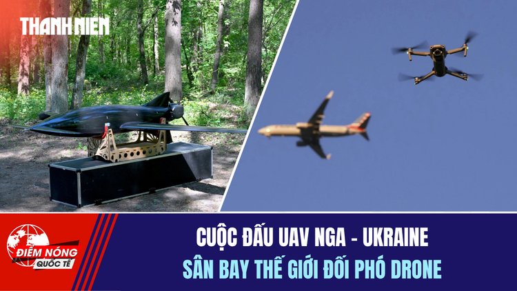 Tiêu điểm quốc tế ngày 17.8: Cuộc đấu UAV Nga - Ukraine | Sân bay thế giới đối phó drone
