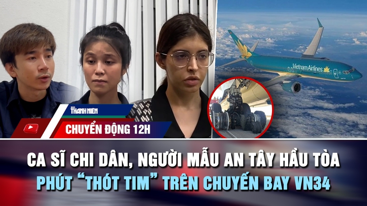 Chuyển động 12h: Phút 'thót tim' trên chuyến bay VN34 | Xét xử 227 bị cáo chuyên án bí số VN10