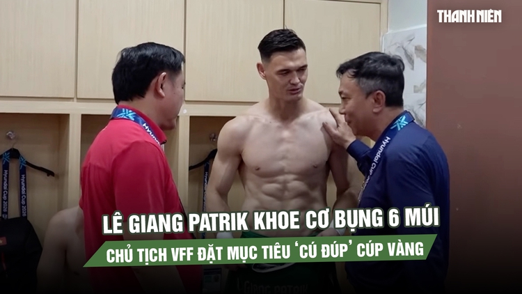 Lê Giang Patrik khoe cơ bụng 6 múi như lực sĩ, Chủ tịch VFF đặt mục tiêu ‘cú đúp’ cúp vàng