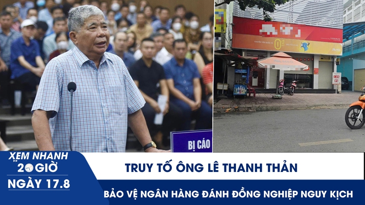 Xem nhanh 20h ngày 17.8: Truy tố ông Lê Thanh Thản | Bảo vệ ngân hàng dùng dây xích đánh đồng nghiệp nguy kịch