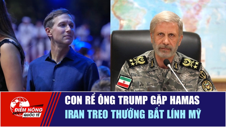  Con rể ông Trump gặp Hamas | Iran treo thưởng bắt lính Mỹ
