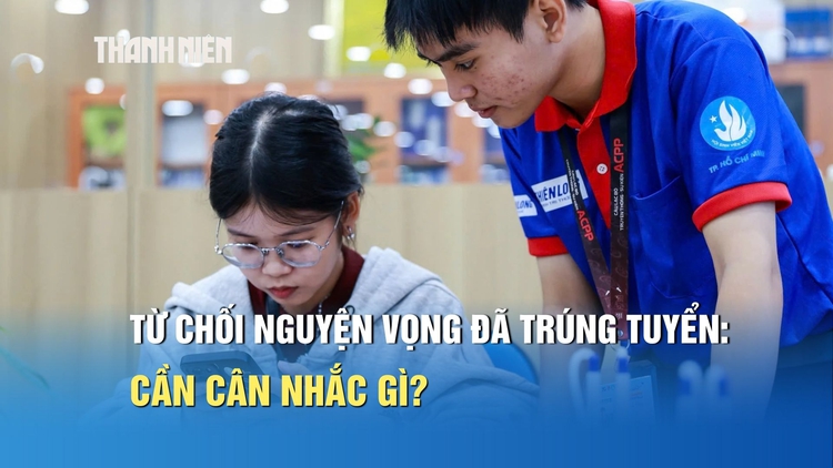 Từ chối nguyện vọng đã trúng tuyển để xét tuyển bổ sung: Cần cân nhắc gì?