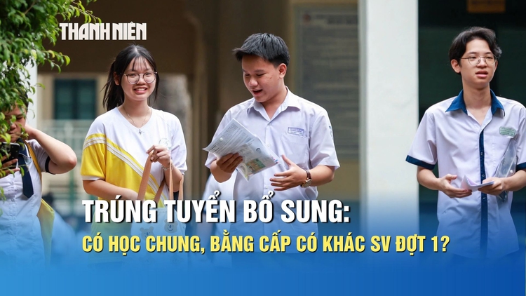 Trúng tuyển bổ sung có học chung, bằng cấp có khác sinh viên đợt 1?
