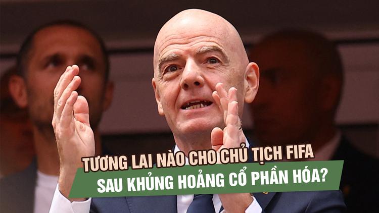 Chủ tịch FIFA đối diện áp lực bầu cử sau khủng hoảng cổ phần hóa