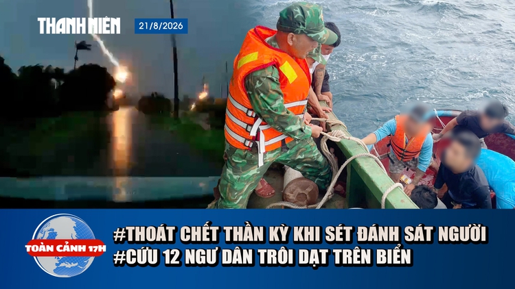 Toàn cảnh 17h: Thoát chết thần kỳ khi sét đánh sát người | Cứu 12 ngư dân gặp nạn ở Gia Lai