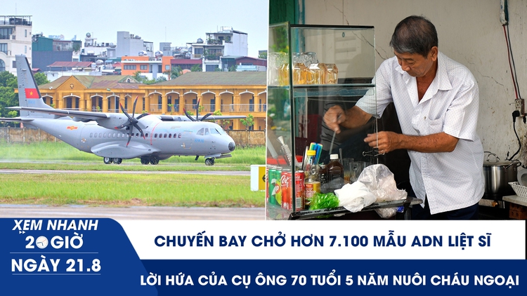 Xem nhanh 20h ngày 21.8: Chuyến bay chở hơn 7.100 mẫu ADN liệt sĩ | Lời hứa của cụ ông 70 tuổi 5 năm nuôi cháu ngoại
