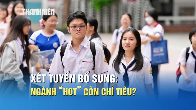 Xét tuyển bổ sung, những ngành 'nóng' có còn chỉ tiêu?