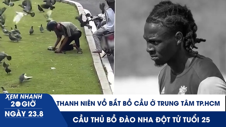 Xem nhanh 20h ngày 23.8: Thanh niên vồ bắt bồ cầu ở trung tâm TP.HCM | Cầu thủ Bồ Đào Nha đột tử tuổi 25