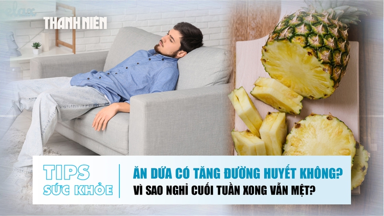 Bản tin sức khỏe 24.8: Ăn dứa có tăng đường huyết không? | Vì sao nghỉ cuối tuần xong vẫn mệt?
