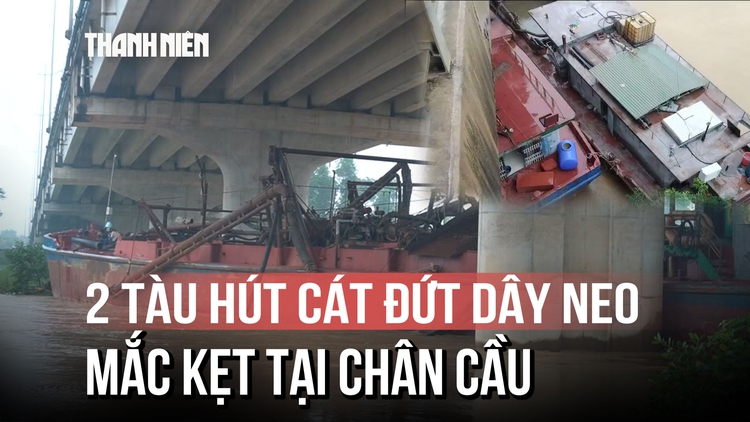 Cận cảnh 2 tàu hút cát đứt dây neo, mắc kẹt tại chân cầu sông Tào