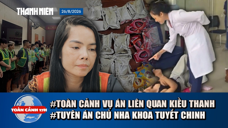 Toàn cảnh 17h: Hành trình phá đường dây vụ Kiều Thanh | Đòi 1,1 tỉ, nha khoa Tuyết Chinh đền 54 triệu