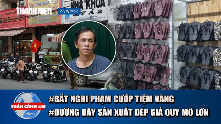 Toàn cảnh 17h: Bắt nghi phạm cướp tiệm vàng sau 1 giờ gây án | Triệt phá vụ 11.000 đôi dép Havaianas giả