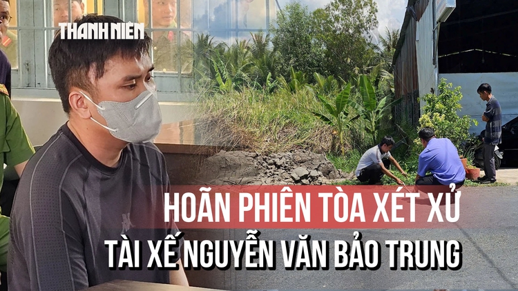 Hoãn phiên tòa xét xử tài xế Nguyễn Văn Bảo Trung trong vụ nữ sinh 14 tuổi tử vong