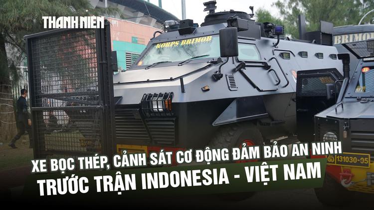 Xe bọc thép, cảnh sát cơ động đảm bảo an ninh trước trận Indonesia - đội tuyển Việt Nam