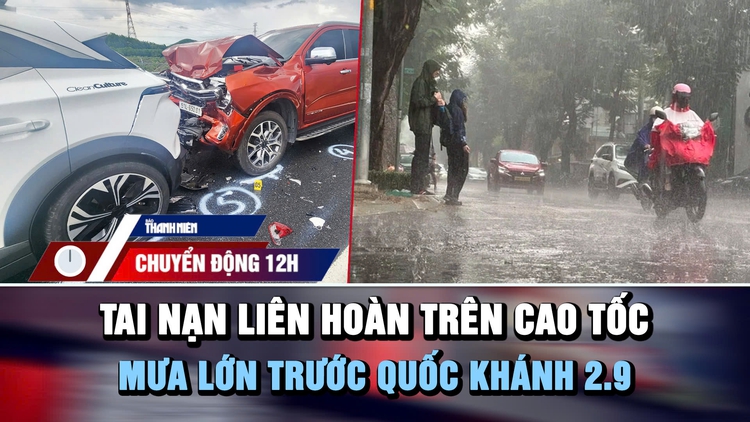 Chuyển động 12h: Tai nạn liên hoàn 7 ô tô trên cao tốc | Cảnh báo mưa lớn trước Quốc khánh 2.9