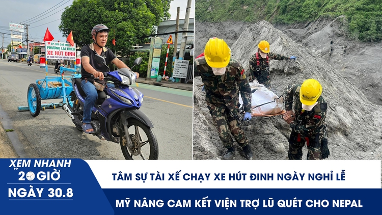 Xem nhanh 20h ngày 30.8: Tâm sự anh tài xế chạy xe hút đinh ngày nghỉ lễ | Mỹ nâng cam kết viện trợ lũ quét cho Nepal