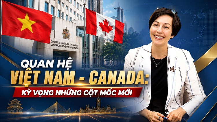 Quan hệ Việt Nam - Canada: Kỳ vọng những cột mốc mới