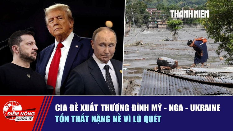 Tiêu điểm quốc tế ngày 31.8: CIA đề xuất thượng đỉnh Mỹ - Nga - Ukraine | Tổn thất nặng nề vì lũ quét