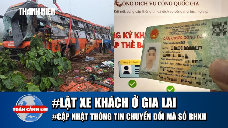 Toàn cảnh 17h: Lời kể vụ lật xe khách ở Gia Lai | Ai cần cập nhật khi chuyển đổi mã số BHXH?