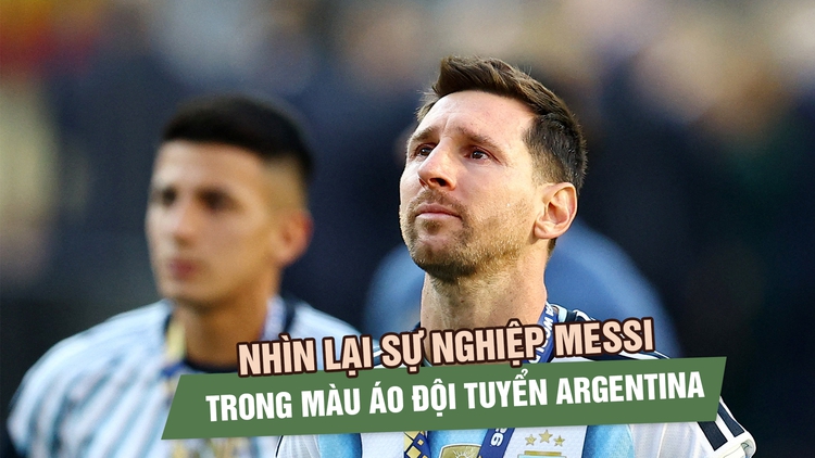 Hành trình sự nghiệp của Messi cùng đội tuyển Argentina: Từ nghi ngờ đến vinh quang