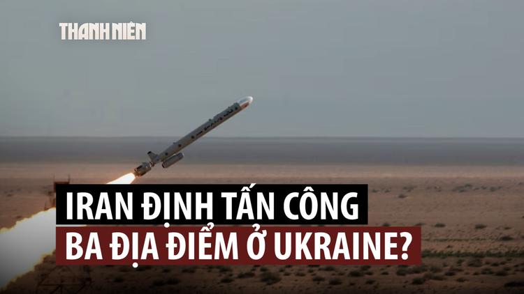 Iran từng chọn 3 địa điểm ở Ukraine để tấn công trả đũa