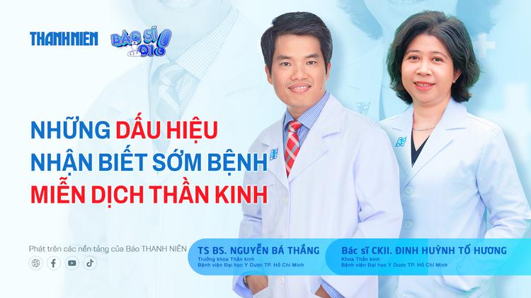 Bác sĩ ơi: Bệnh miễn dịch thần kinh - Những dấu hiệu nhận biết sớm
