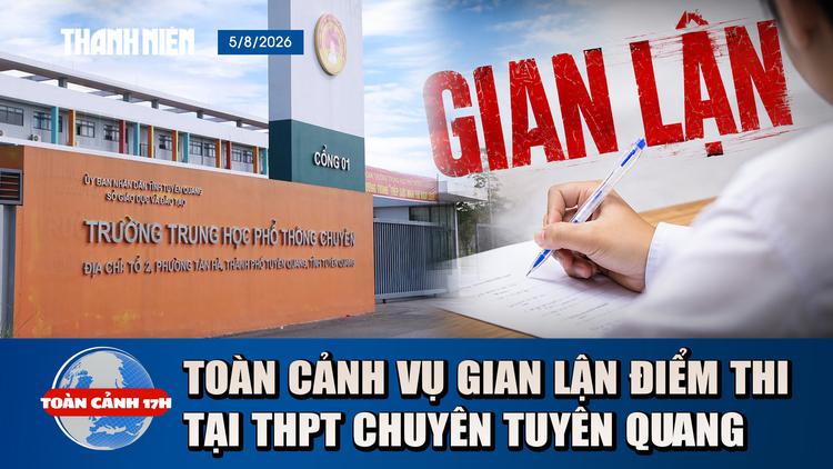 Toàn cảnh 17h: Đều là gian lận thi, tại sao cách xử lý với Tuyên Quang khác Quảng Trị?