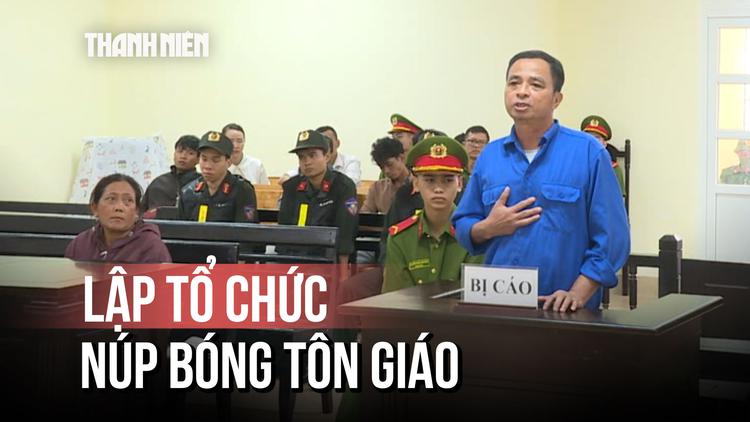 Đắk Lắk: Lập tổ chức núp bóng tôn giáo chống phá, lãnh 7 năm 6 tháng tù
