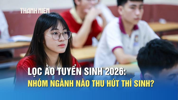 Lọc ảo tuyển sinh 2026: Nhóm ngành nào thu hút nhiều thí sinh?