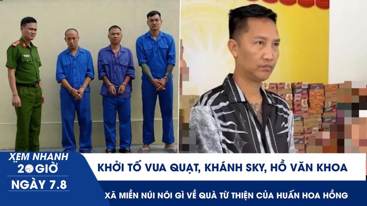 Xem nhanh 20h ngày 7.8: Khởi tố Vua Quạt, Khánh Sky, Hồ Văn Khoa | Xã miền núi nói gì về quà từ thiện của Huấn Hoa Hồng