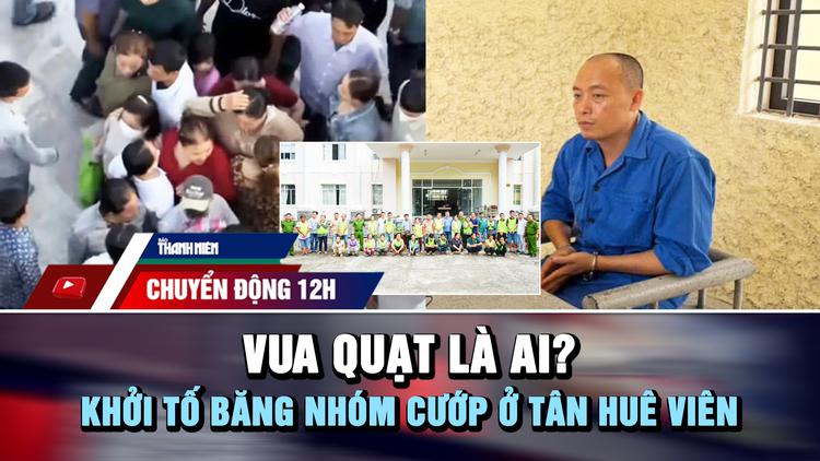 Chuyển động 12h: Vua Quạt là ai? | Khởi tố băng nhóm cướp dây chuyền ở Tân Huê Viên
