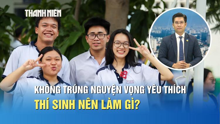Tuyển sinh 2026: Không trúng nguyện vọng yêu thích, thí sinh nên làm gì?