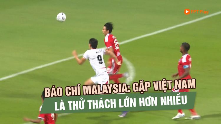 Báo chí Malaysia: Gặp đội tuyển Việt Nam là thử thách lớn hơn nhiều