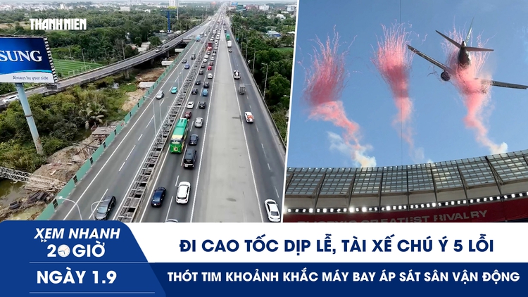 Xem nhanh 20h ngày 1.9: Đi cao tốc dịp lễ, tài xế chú ý 5 lỗi | Thót tim khoảnh khắc máy bay áp sát sân vận động