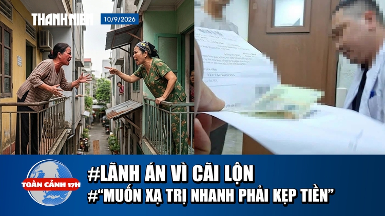 Toàn cảnh 17h: Lãnh án vì cãi lộn triền miên | Xác minh vụ 'muốn xạ trị nhanh phải kẹp tiền vào sổ'