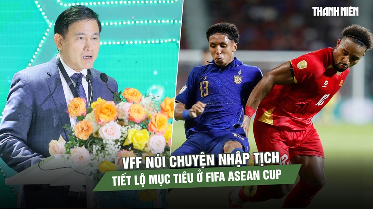 VFF nói chuyện nhập tịch, tiết lộ mục tiêu của đội tuyển Việt Nam ở FIFA ASEAN Cup