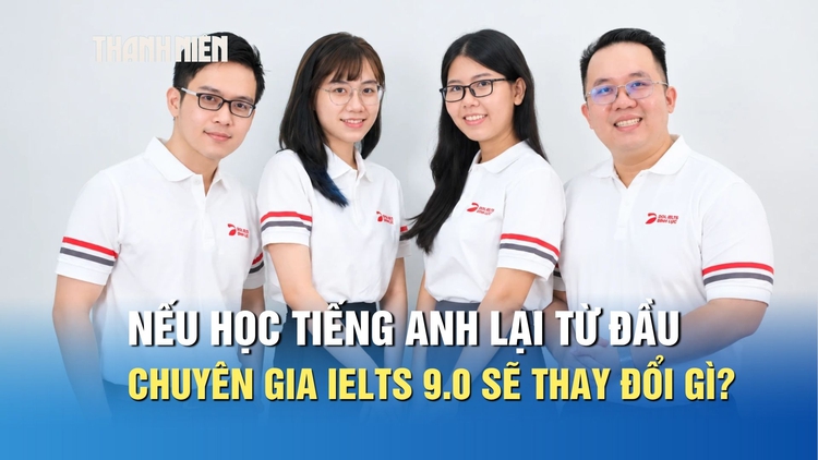 Nếu học tiếng Anh lại từ đầu, các chuyên gia IELTS 9.0 sẽ thay đổi điều gì?