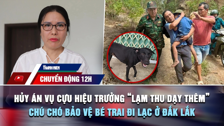 Chuyển động 12h: Hủy án, điều tra lại vụ cựu hiệu trưởng 'lạm thu dạy thêm' | Chú chó bảo vệ bé trai đi lạc ở Đắk Lắk