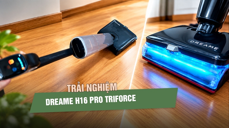 Trải nghiệm H16 Pro Triforce - Máy hút bụi lau nhà cao cấp nhất của Dreame tại Việt Nam