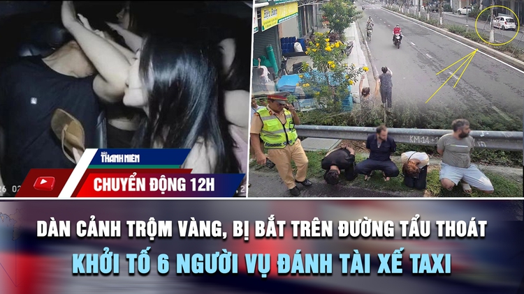 Chuyển động 12h: Bắt nhóm dàn cảnh trộm vàng ở Đắk Lắk | Khởi tố 6 người vụ đánh tài xế taxi