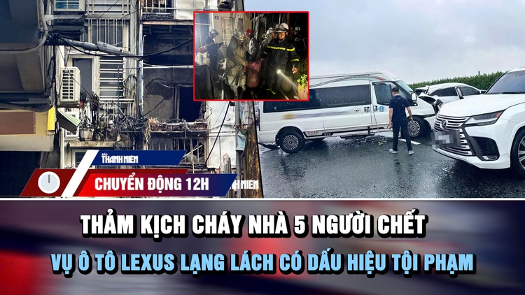 Chuyển động 12h: Thảm kịch cháy nhà 5 người chết | Vụ ô tô Lexus lạng lách có dấu hiệu tội phạm
