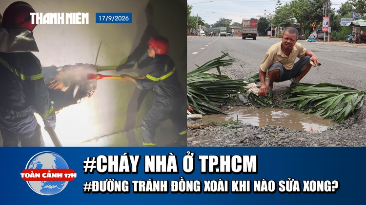Toàn cảnh 17h: Cháy nhà ở TP.HCM, 2 người tử vong | Đường tránh Đồng Xoài khi nào sửa xong?